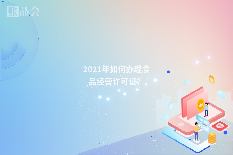 2021年如何办理食品经营许可证？