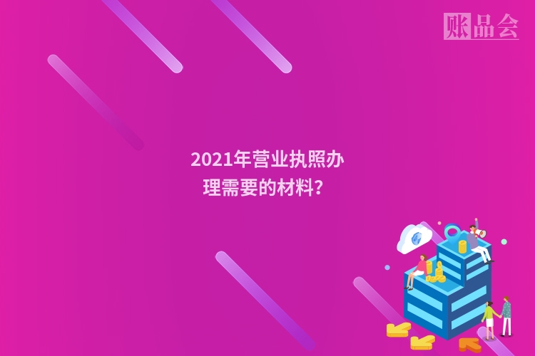 2021年营业执照办理需要的材料？