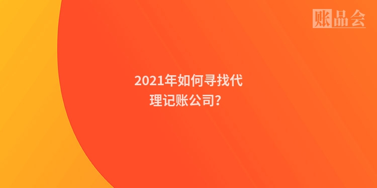 2021年如何寻找代理记账公司？