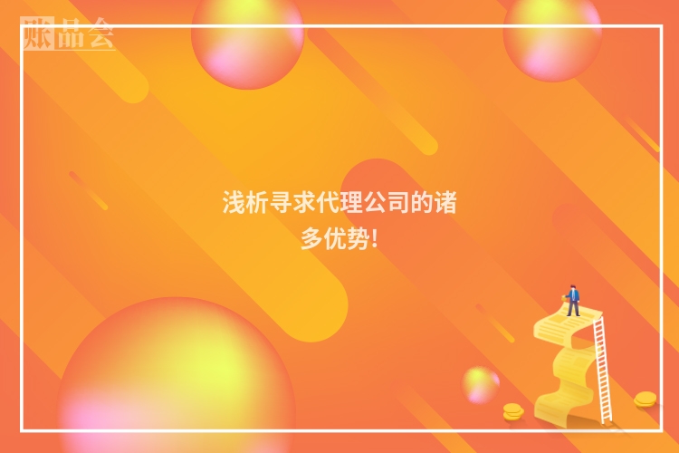 浅析寻求代理公司的诸多优势!