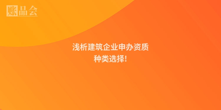 浅析建筑企业申办资质种类选择!