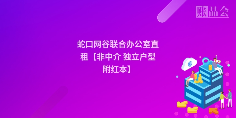 蛇口网谷联合办公室直租【非中介 独立户型 附红本】