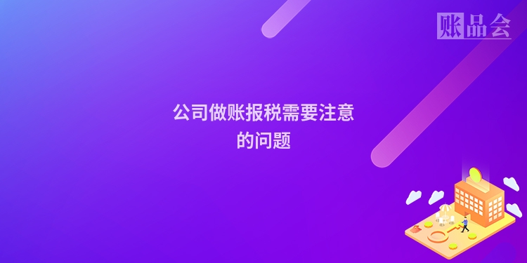 公司做账报税需要注意的问题