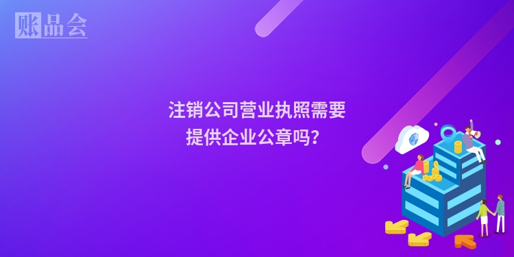 注销公司营业执照需要提供企业公章吗？