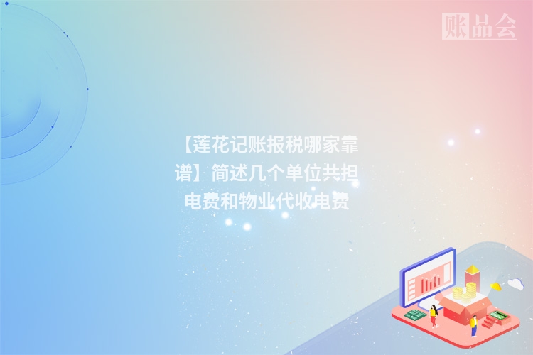 【莲花记账报税哪家靠谱】简述几个单位共担电费和物业代收电费