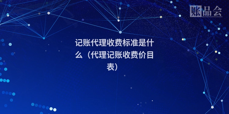 记账代理收费标准是什么（代理记账收费价目表）