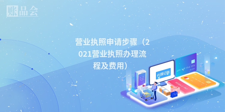 营业执照申请步骤（2021营业执照办理流程及费用）