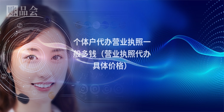 个体户代办营业执照一般多钱（营业执照代办具体价格）