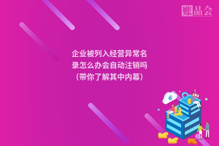 企业被列入经营异常名录怎么办会自动注销吗（带你了解其中内幕）