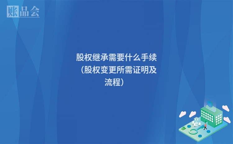 股权继承需要什么手续（股权变更所需证明及流程）