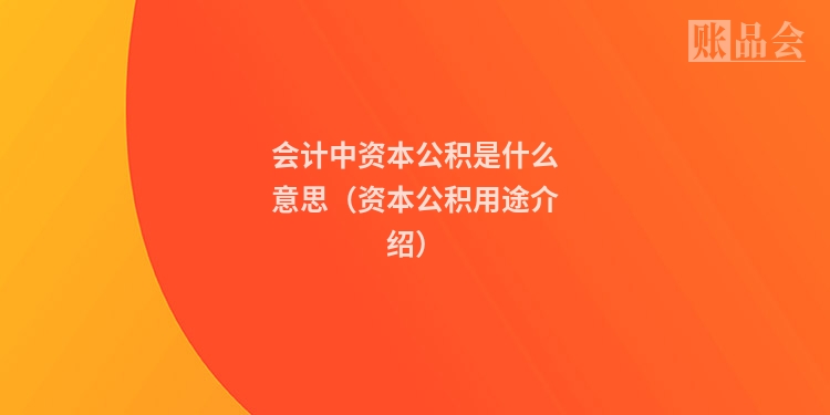 会计中资本公积是什么意思（资本公积用途介绍）