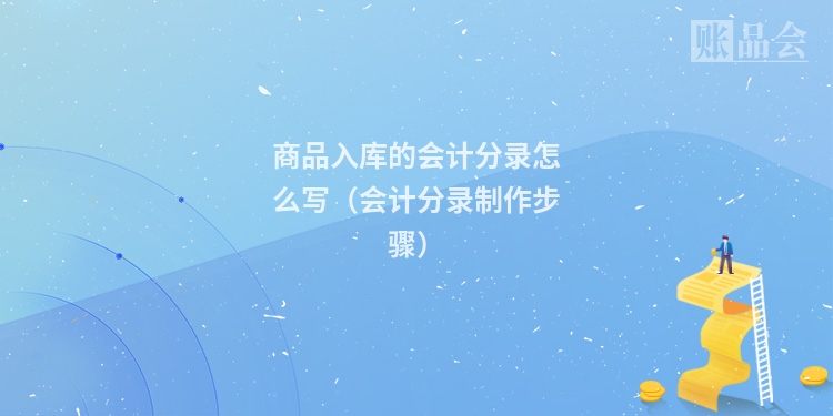商品入库的会计分录怎么写（会计分录制作步骤）