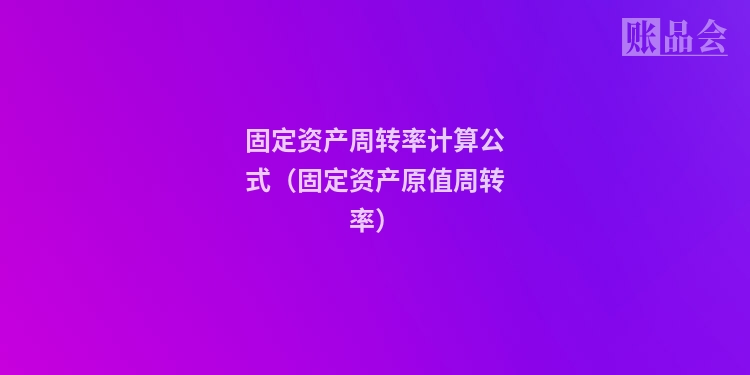 固定资产周转率计算公式（固定资产原值周转率）