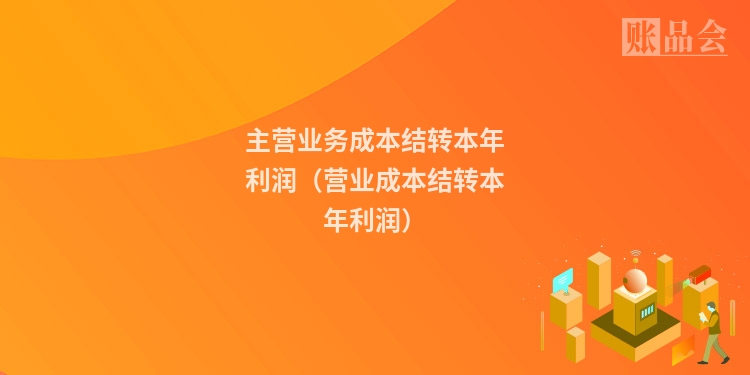主营业务成本结转本年利润（营业成本结转本年利润）