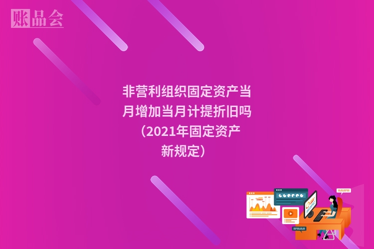 非营利组织固定资产当月增加当月计提折旧吗（2021年固定资产新规定）