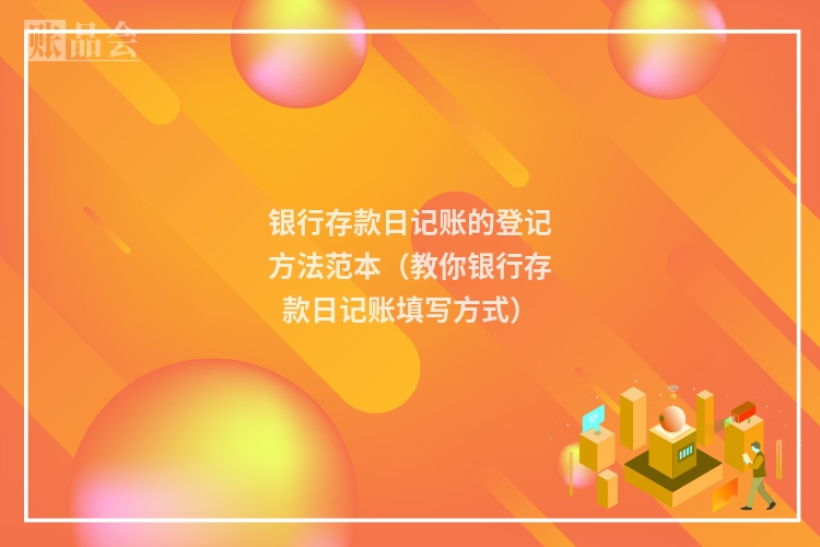 银行存款日记账的登记方法范本（教你银行存款日记账填写方式）