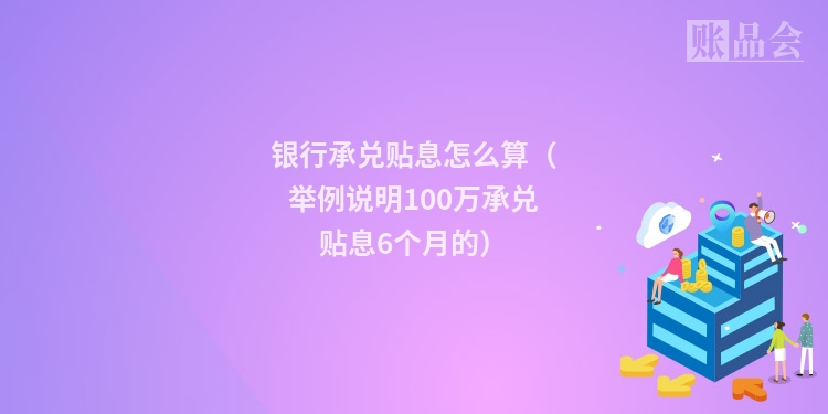 银行承兑贴息怎么算（举例说明100万承兑贴息6个月的）