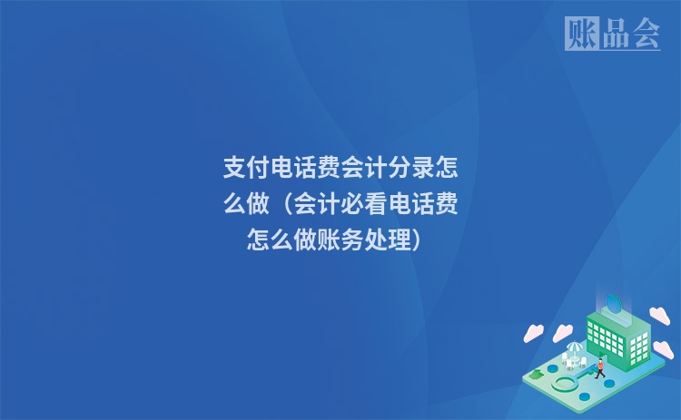 支付电话费会计分录怎么做（会计必看电话费怎么做账务处理）