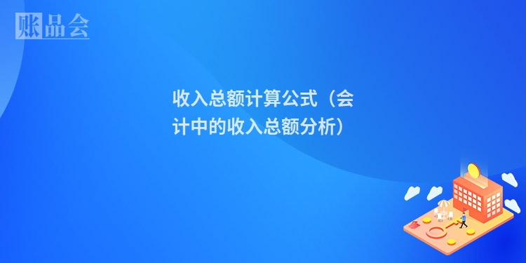 收入总额计算公式（会计中的收入总额分析）