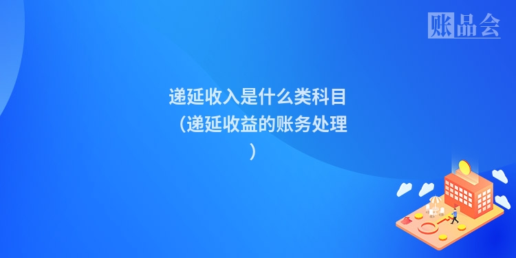 递延收入是什么类科目（递延收益的账务处理）