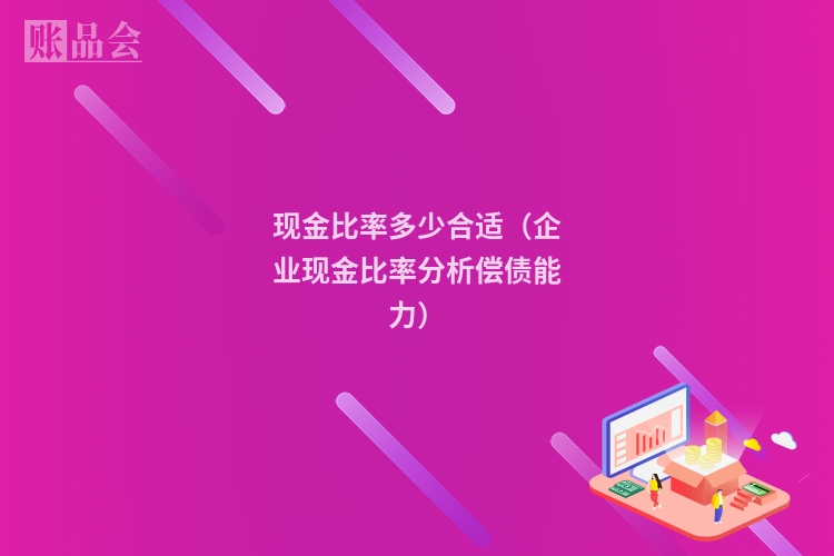 现金比率多少合适（企业现金比率分析偿债能力）