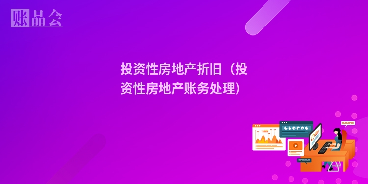 投资性房地产折旧（投资性房地产账务处理）