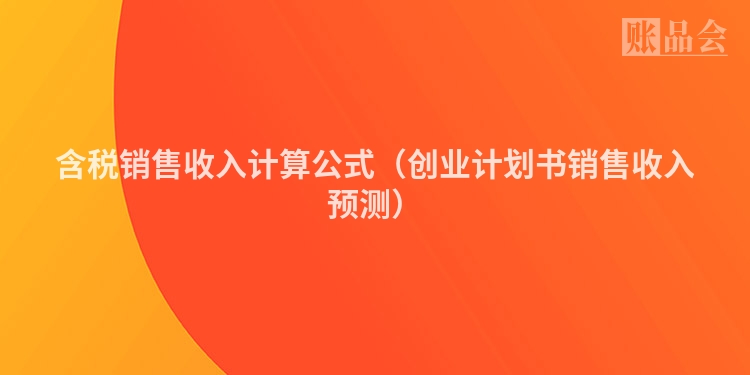 含税销售收入计算公式（创业计划书销售收入预测）