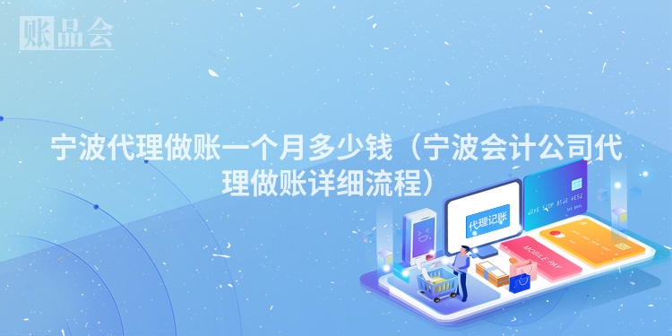 宁波代理做账一个月多少钱（宁波会计公司代理做账详细流程）