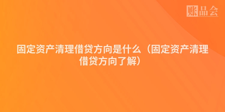 固定资产清理借贷方向是什么（固定资产清理借贷方向了解）