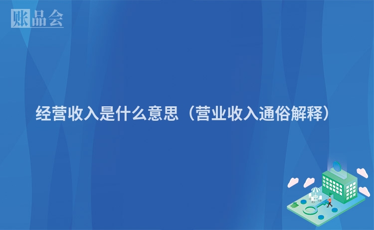 经营收入是什么意思（营业收入通俗解释）