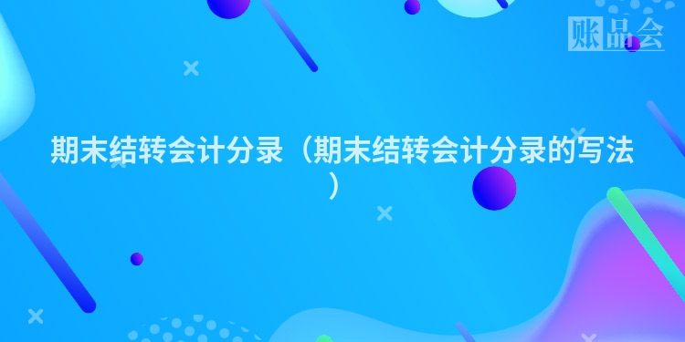 期末结转会计分录（期末结转会计分录的写法）