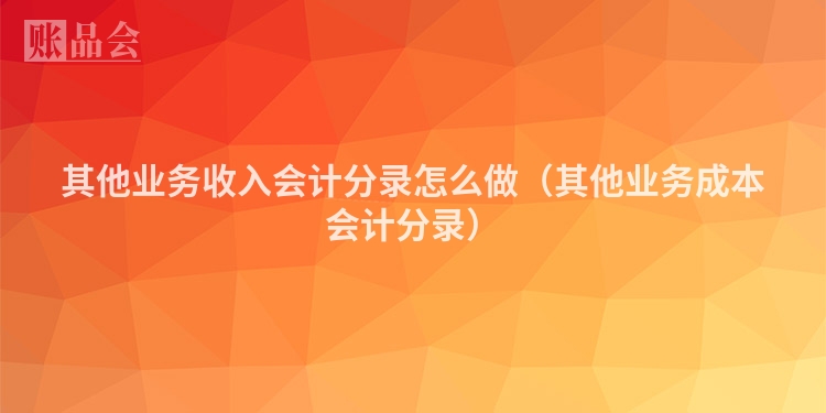 其他业务收入会计分录怎么做（其他业务成本会计分录）