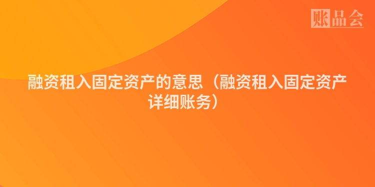 融资租入固定资产的意思（融资租入固定资产详细账务）