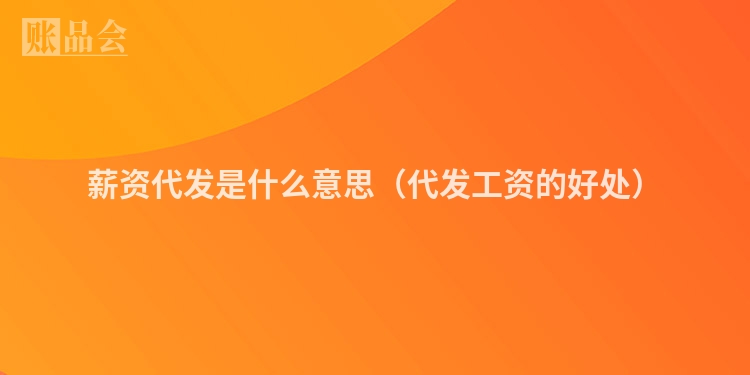薪资代发是什么意思（代发工资的好处）