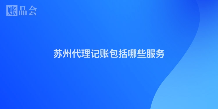 苏州代理记账包括哪些服务