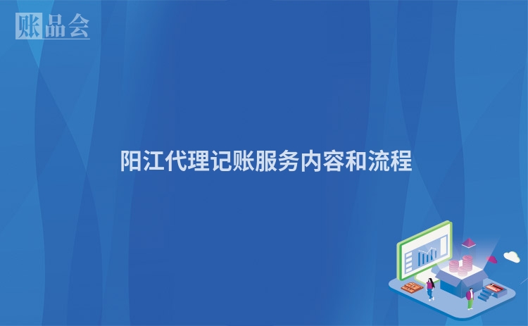  阳江代理记账服务内容和流程