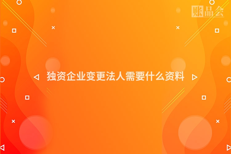 独资企业变更法人需要什么资料