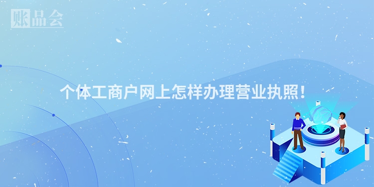 个体工商户网上怎样办理营业执照！