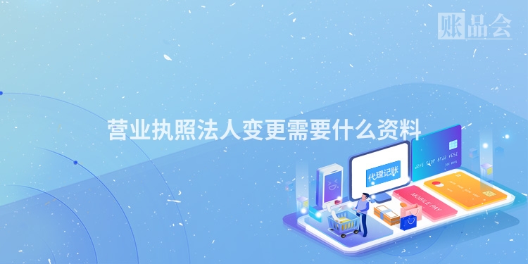 营业执照法人变更需要什么资料