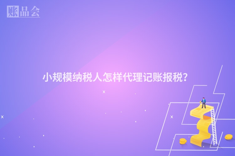 小规模纳税人怎样代理记账报税？