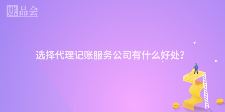 选择代理记账服务公司有什么好处？